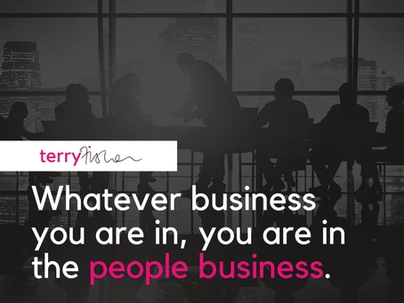 Whatever business you are in, you are in the people business.